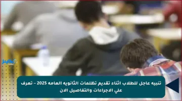 تنبيه عاجل للطلاب أثناء تقديم تظلمات الثانوية العامة 2025 – تعرف على الإجراءات والتفاصيل الآن